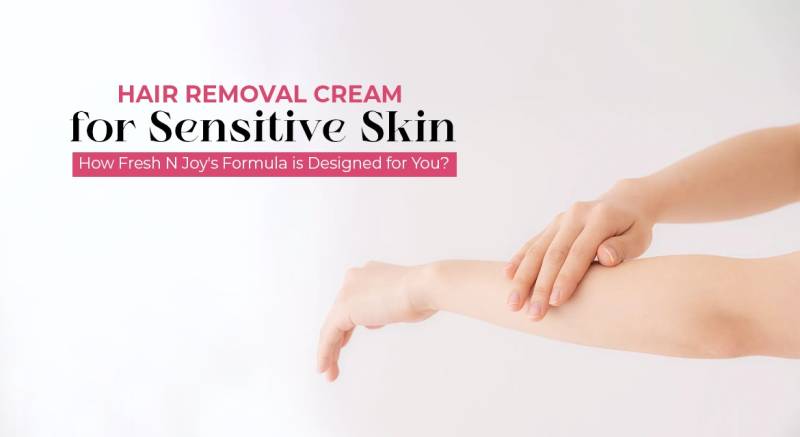 Hair Removal Cream for Sensitive Skin: How Fresh N Joy's Formula is Designed for You